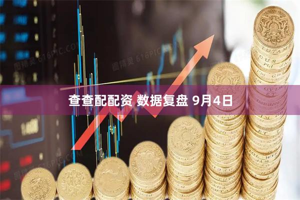 查查配配资 数据复盘 9月4日