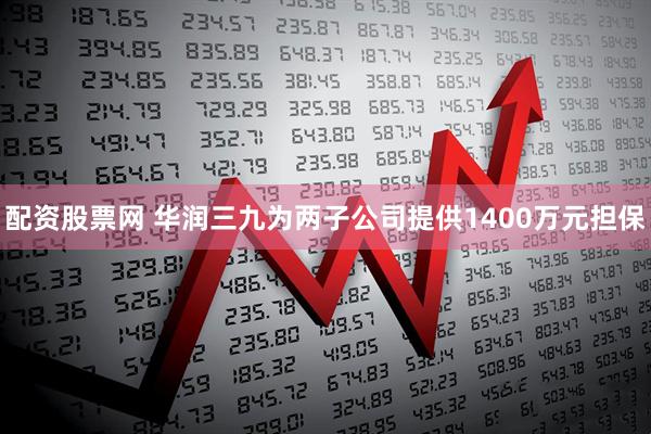 配资股票网 华润三九为两子公司提供1400万元担保