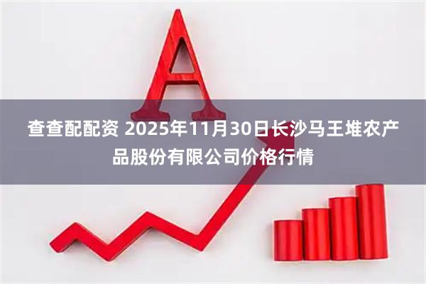 查查配配资 2025年11月30日长沙马王堆农产品股份有限公司价格行情