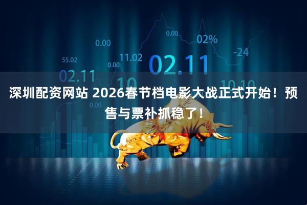深圳配资网站 2026春节档电影大战正式开始！预售与票补抓稳了！