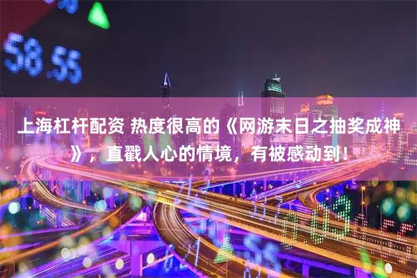 上海杠杆配资 热度很高的《网游末日之抽奖成神》，直戳人心的情境，有被感动到！