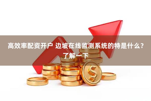 高效率配资开户 边坡在线监测系统的特是什么？了解一下